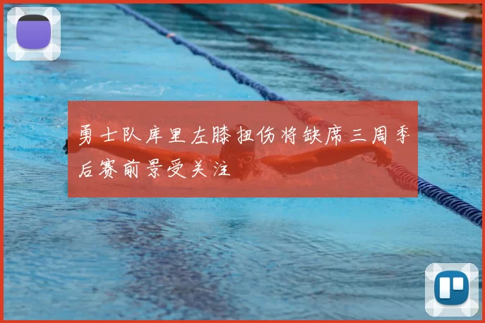 勇士队库里左膝扭伤将缺席三周季后赛前景受关注