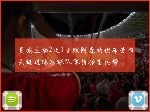 曼城主场2比1击败阿森纳德布劳内关键进球助球队保持榜首优势