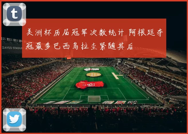 美洲杯历届冠军次数统计 阿根廷夺冠最多巴西乌拉圭紧随其后