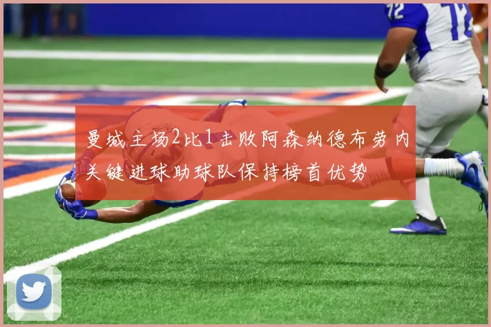 曼城主场2比1击败阿森纳德布劳内关键进球助球队保持榜首优势