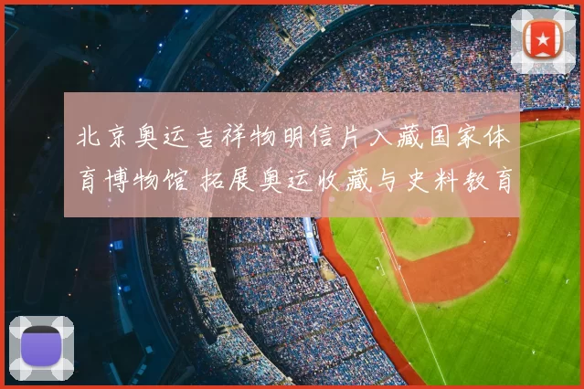北京奥运吉祥物明信片入藏国家体育博物馆 拓展奥运收藏与史料教育价值