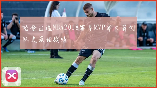 哈登当选NBA2018赛季MVP率火箭创队史最佳战绩