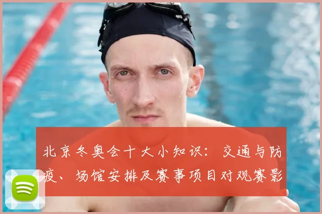 北京冬奥会十大小知识：交通与防疫、场馆安排及赛事项目对观赛影响