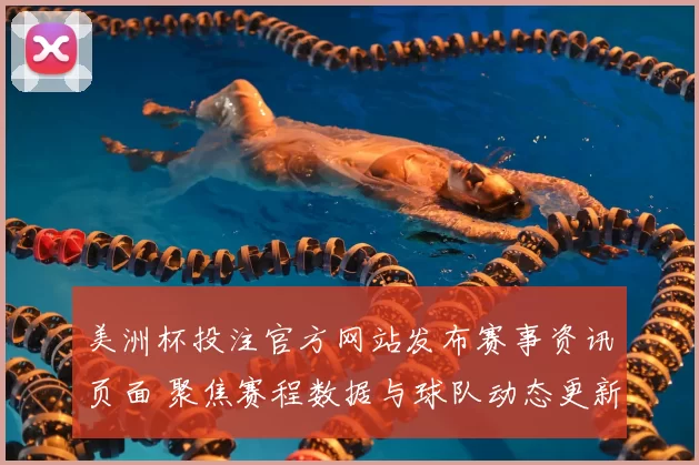 美洲杯投注官方网站发布赛事资讯页面 聚焦赛程数据与球队动态更新