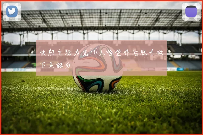 快船主场力克76人哈登乔治联手砍下关键分