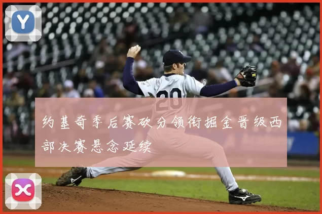 约基奇季后赛砍分领衔掘金晋级西部决赛悬念延续