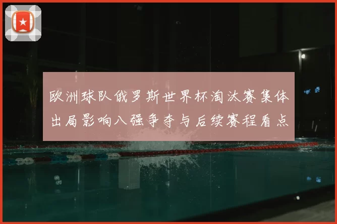 欧洲球队俄罗斯世界杯淘汰赛集体出局影响八强争夺与后续赛程看点