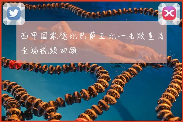 西甲国家德比巴萨五比一击败皇马全场视频回顾