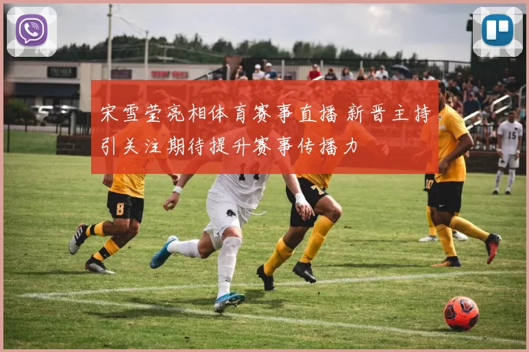 宋雪莹亮相体育赛事直播 新晋主持引关注期待提升赛事传播力