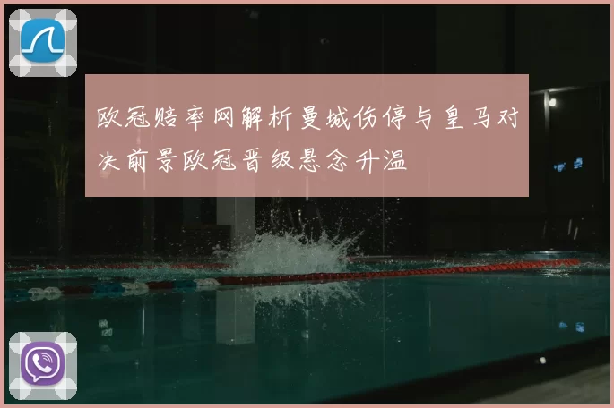 欧冠赔率网解析曼城伤停与皇马对决前景欧冠晋级悬念升温