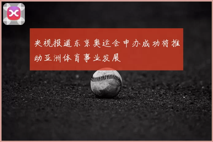 央视报道东京奥运会申办成功将推动亚洲体育事业发展
