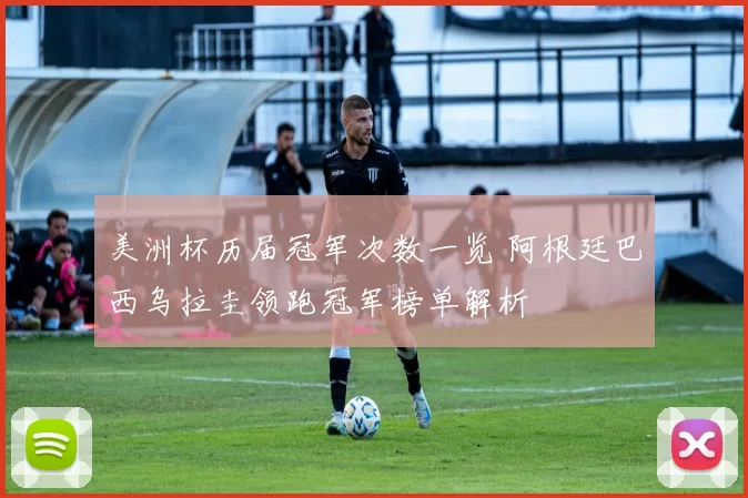 美洲杯历届冠军次数一览 阿根廷巴西乌拉圭领跑冠军榜单解析