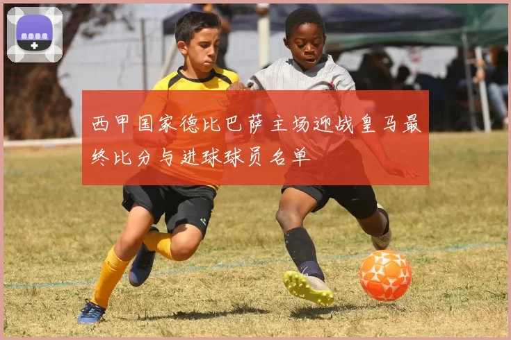 西甲国家德比巴萨主场迎战皇马最终比分与进球球员名单