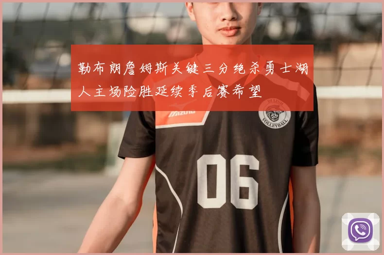 勒布朗詹姆斯关键三分绝杀勇士湖人主场险胜延续季后赛希望