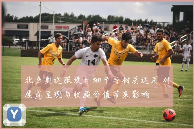 北京奥运服设计细节与材质运用 对展览呈现与收藏价值带来影响