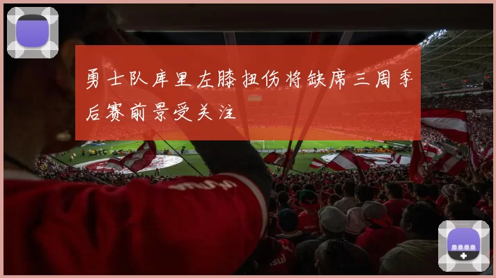 勇士队库里左膝扭伤将缺席三周季后赛前景受关注