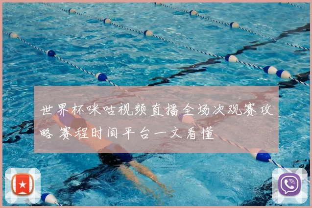 世界杯咪咕视频直播全场次观赛攻略 赛程时间平台一文看懂