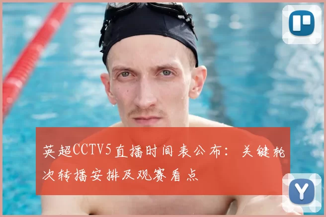 英超CCTV5直播时间表公布：关键轮次转播安排及观赛看点