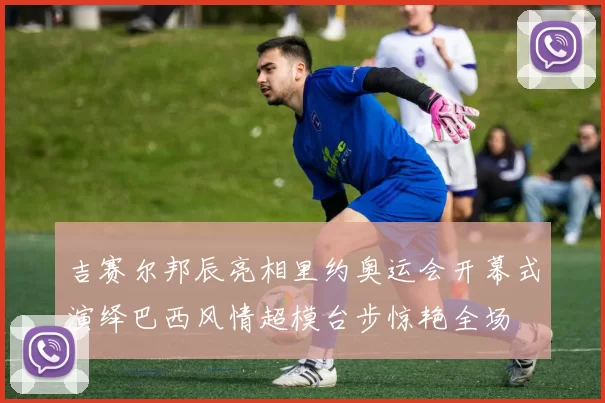 吉赛尔邦辰亮相里约奥运会开幕式演绎巴西风情超模台步惊艳全场