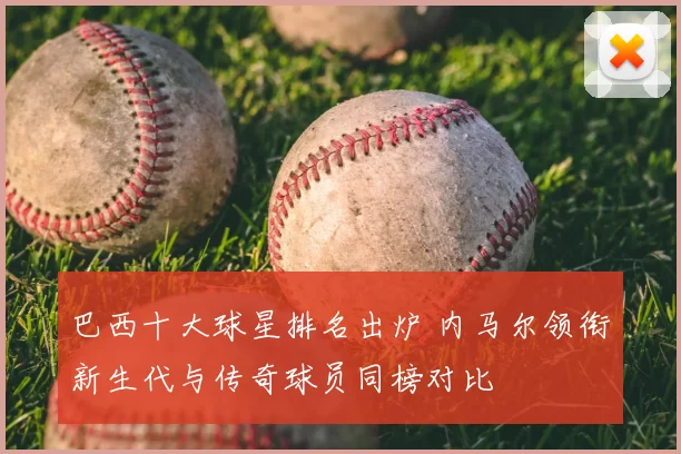 巴西十大球星排名出炉 内马尔领衔新生代与传奇球员同榜对比