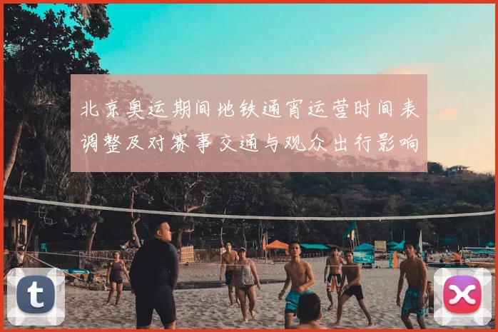 北京奥运期间地铁通宵运营时间表调整及对赛事交通与观众出行影响解读