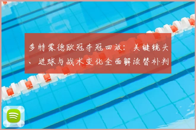 多特蒙德欧冠夺冠回放：关键镜头、进球与战术变化全面解读替补判罚影响