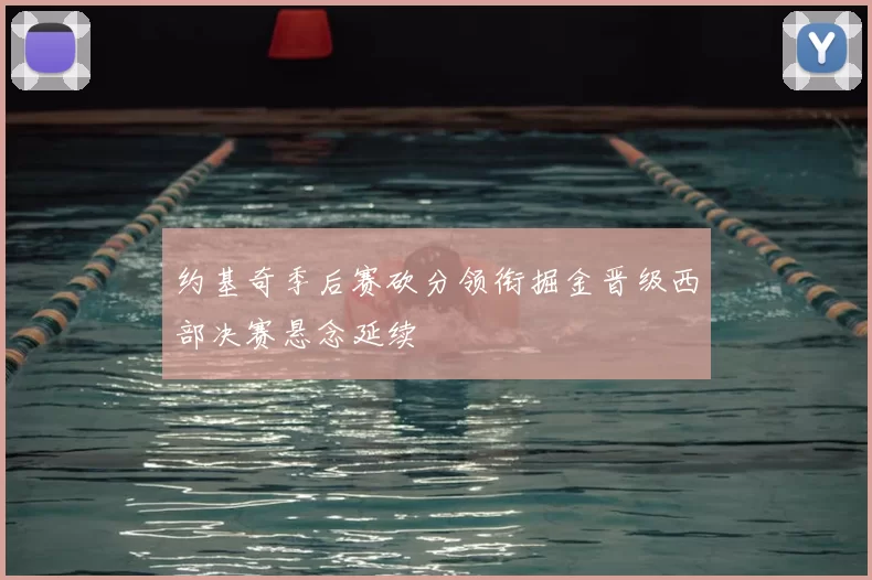 约基奇季后赛砍分领衔掘金晋级西部决赛悬念延续