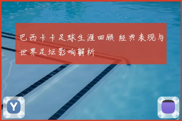 巴西卡卡足球生涯回顾 经典表现与世界足坛影响解析