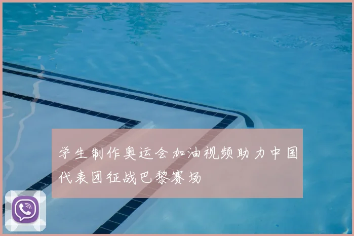 学生制作奥运会加油视频助力中国代表团征战巴黎赛场