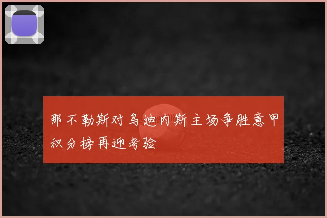 那不勒斯对乌迪内斯主场争胜意甲积分榜再迎考验
