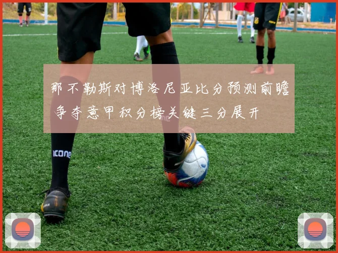 那不勒斯对博洛尼亚比分预测前瞻 争夺意甲积分榜关键三分展开