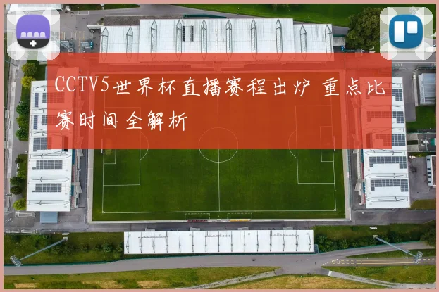 CCTV5世界杯直播赛程出炉 重点比赛时间全解析