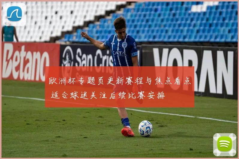 欧洲杯专题页更新赛程与焦点看点 适合球迷关注后续比赛安排