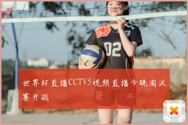 世界杯直播CCTV5视频直播今晚淘汰赛开战
