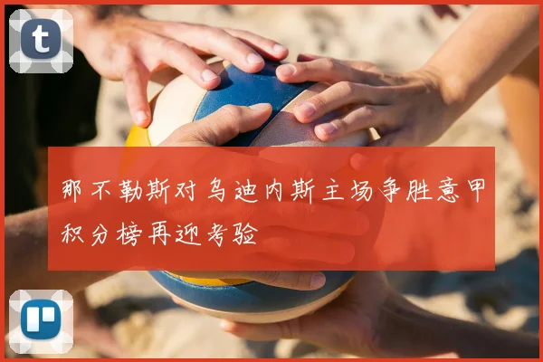 那不勒斯对乌迪内斯主场争胜意甲积分榜再迎考验