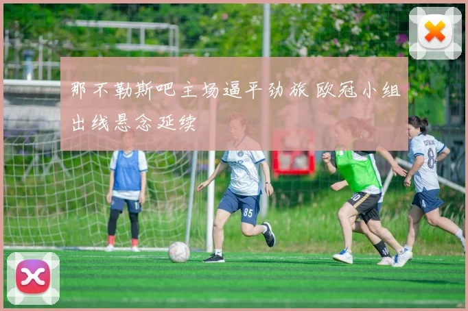 那不勒斯吧主场逼平劲旅 欧冠小组出线悬念延续