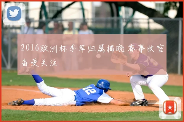 2016欧洲杯季军归属揭晓 赛事收官备受关注