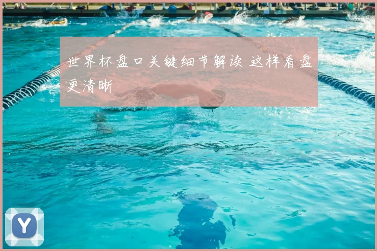 世界杯盘口关键细节解读 这样看盘更清晰