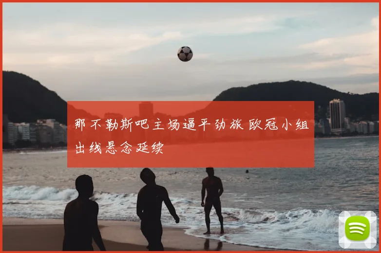 那不勒斯吧主场逼平劲旅 欧冠小组出线悬念延续