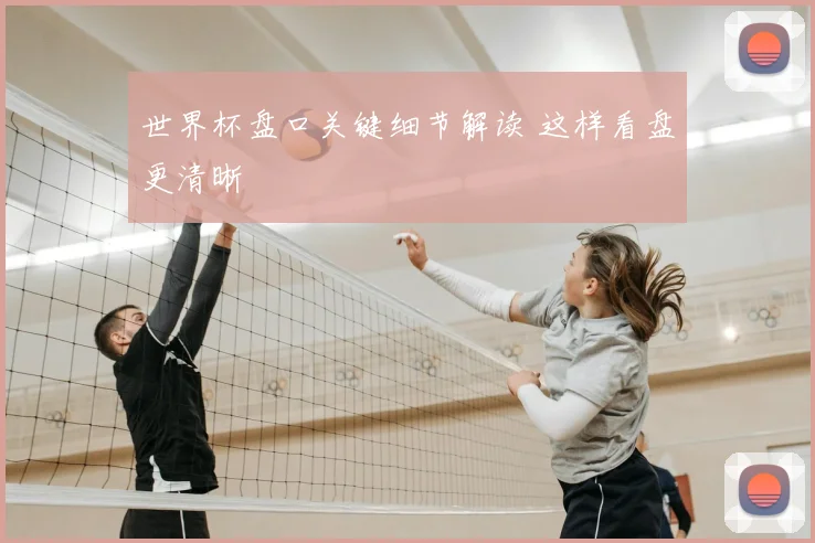 世界杯盘口关键细节解读 这样看盘更清晰